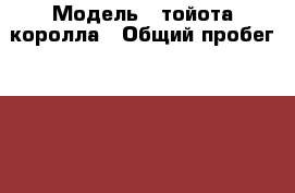  › Модель ­ тойота королла › Общий пробег ­ 130 000 › Объем двигателя ­ 1 600 › Цена ­ 555 000 - Пензенская обл., Пенза г. Авто » Продажа легковых автомобилей   . Пензенская обл.,Пенза г.
